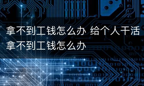拿不到工钱怎么办 给个人干活拿不到工钱怎么办