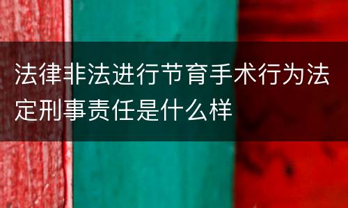 法律非法进行节育手术行为法定刑事责任是什么样