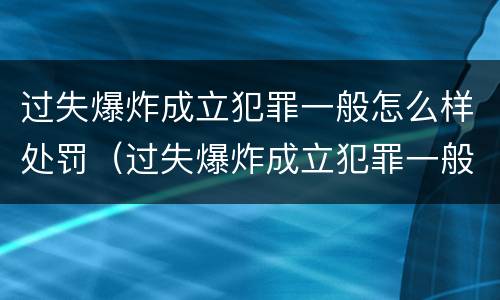 过失爆炸成立犯罪一般怎么样处罚（过失爆炸成立犯罪一般怎么样处罚的）