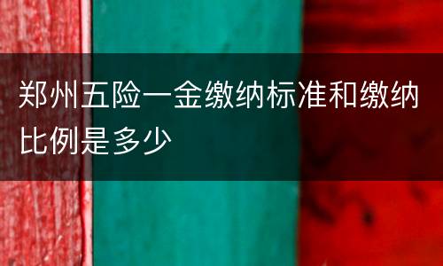 郑州五险一金缴纳标准和缴纳比例是多少