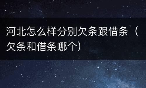 河北怎么样分别欠条跟借条（欠条和借条哪个）