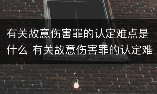 有关故意伤害罪的认定难点是什么 有关故意伤害罪的认定难点是什么意思