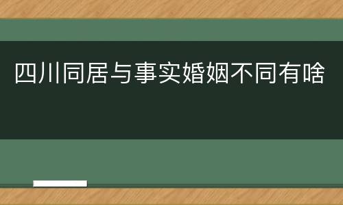 四川同居与事实婚姻不同有啥
