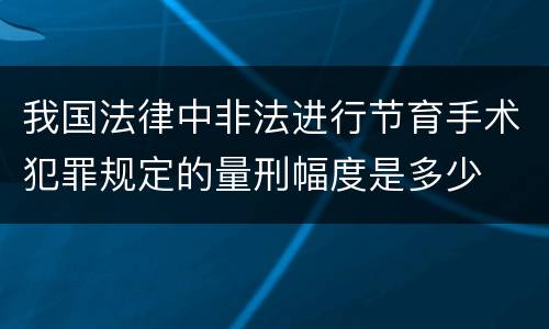 我国法律中非法进行节育手术犯罪规定的量刑幅度是多少