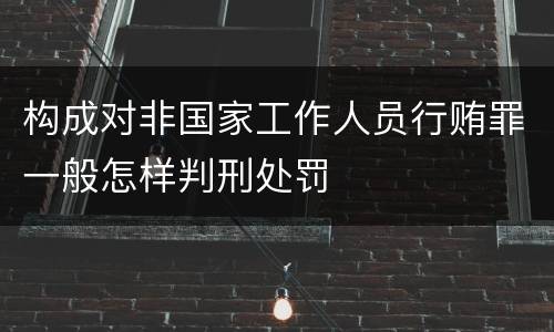构成对非国家工作人员行贿罪一般怎样判刑处罚