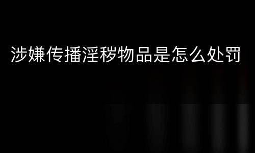 涉嫌传播淫秽物品是怎么处罚
