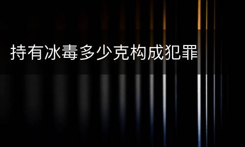 持有冰毒多少克构成犯罪