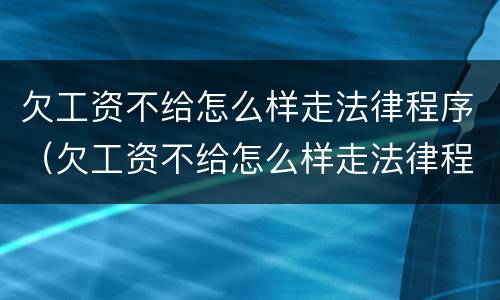 欠工资不给怎么样走法律程序（欠工资不给怎么样走法律程序呢）