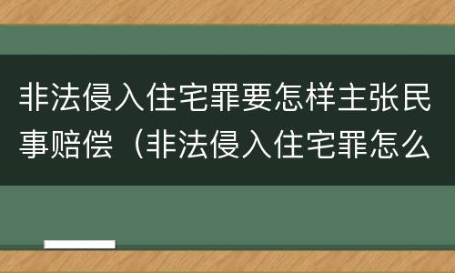 非法侵入住宅罪要怎样主张民事赔偿（非法侵入住宅罪怎么处理）