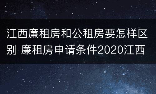 江西廉租房和公租房要怎样区别 廉租房申请条件2020江西