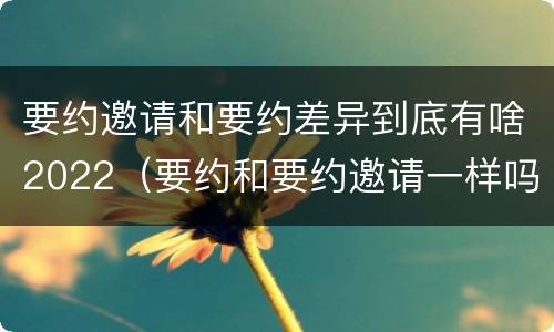 要约邀请和要约差异到底有啥2022（要约和要约邀请一样吗）