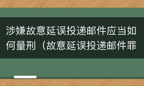 涉嫌故意延误投递邮件应当如何量刑（故意延误投递邮件罪）