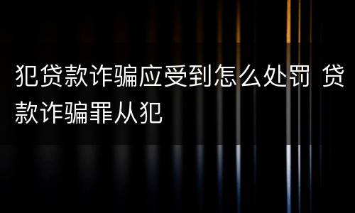 犯贷款诈骗应受到怎么处罚 贷款诈骗罪从犯