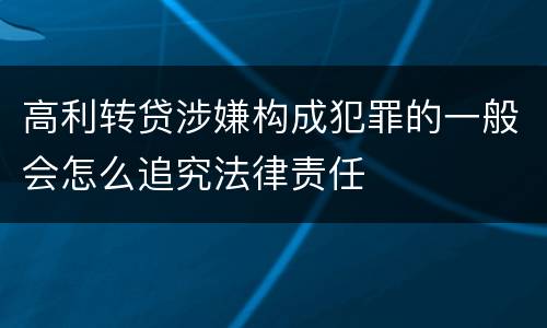 高利转贷涉嫌构成犯罪的一般会怎么追究法律责任
