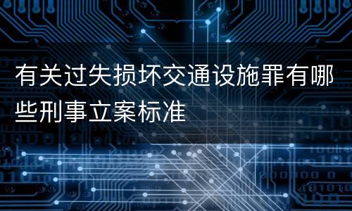 有关过失损坏交通设施罪有哪些刑事立案标准