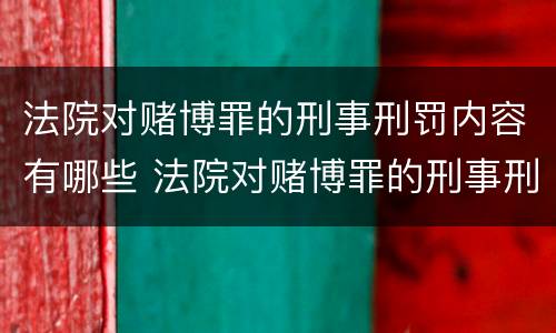 法院对赌博罪的刑事刑罚内容有哪些 法院对赌博罪的刑事刑罚内容有哪些呢
