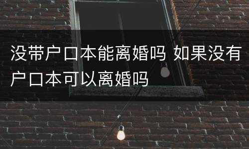 没带户口本能离婚吗 如果没有户口本可以离婚吗