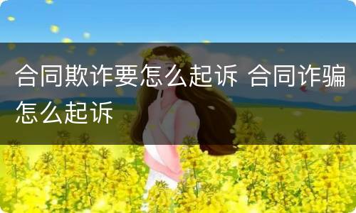 合同欺诈要怎么起诉 合同诈骗怎么起诉