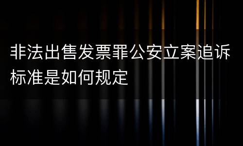 非法出售发票罪公安立案追诉标准是如何规定