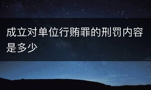 成立对单位行贿罪的刑罚内容是多少
