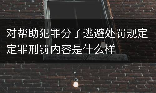 对帮助犯罪分子逃避处罚规定定罪刑罚内容是什么样