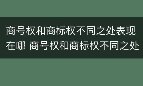 商号权和商标权不同之处表现在哪 商号权和商标权不同之处表现在哪方面