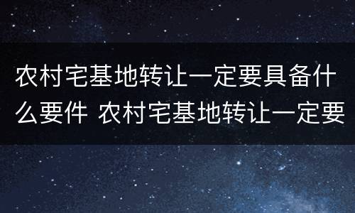 农村宅基地转让一定要具备什么要件 农村宅基地转让一定要具备什么要件和条件