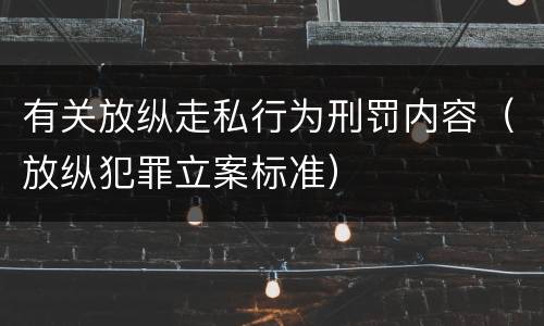 有关放纵走私行为刑罚内容（放纵犯罪立案标准）