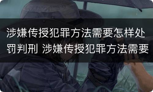 涉嫌传授犯罪方法需要怎样处罚判刑 涉嫌传授犯罪方法需要怎样处罚判刑多久