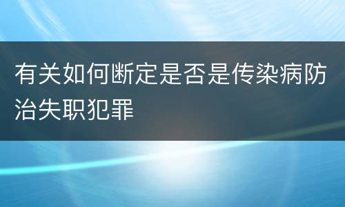 有关如何断定是否是传染病防治失职犯罪