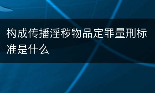 构成传播淫秽物品定罪量刑标准是什么