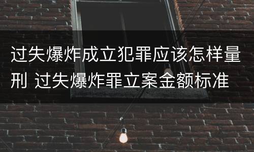 过失爆炸成立犯罪应该怎样量刑 过失爆炸罪立案金额标准