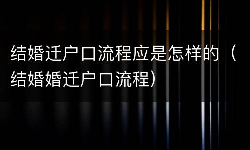 结婚迁户口流程应是怎样的（结婚婚迁户口流程）