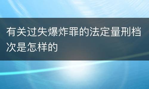 有关过失爆炸罪的法定量刑档次是怎样的