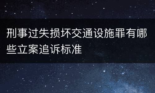 刑事过失损坏交通设施罪有哪些立案追诉标准