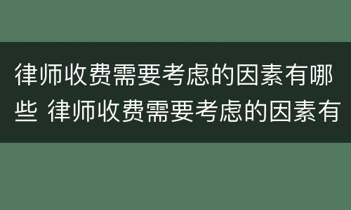 律师收费需要考虑的因素有哪些 律师收费需要考虑的因素有哪些内容