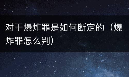 对于爆炸罪是如何断定的（爆炸罪怎么判）