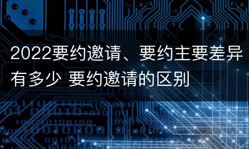 2022要约邀请、要约主要差异有多少 要约邀请的区别