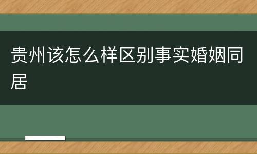 贵州该怎么样区别事实婚姻同居