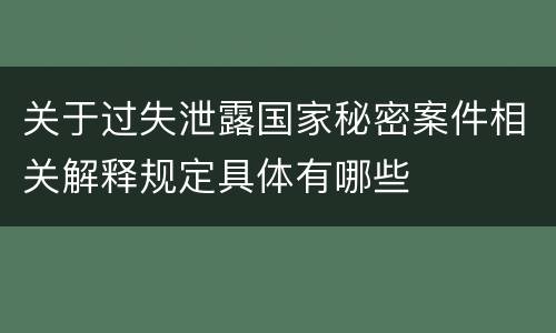 关于过失泄露国家秘密案件相关解释规定具体有哪些
