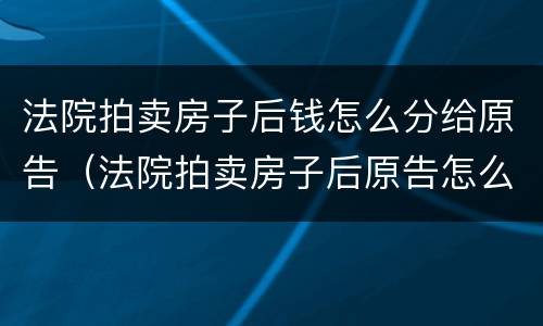 法院拍卖房子后钱怎么分给原告（法院拍卖房子后原告怎么拿钱）
