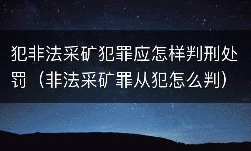 犯非法采矿犯罪应怎样判刑处罚（非法采矿罪从犯怎么判）