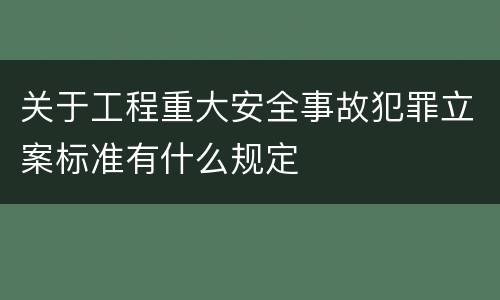 关于工程重大安全事故犯罪立案标准有什么规定