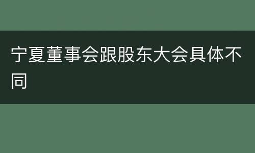 宁夏董事会跟股东大会具体不同