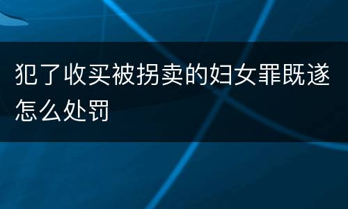 犯了收买被拐卖的妇女罪既遂怎么处罚