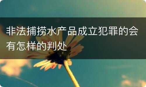 非法捕捞水产品成立犯罪的会有怎样的判处
