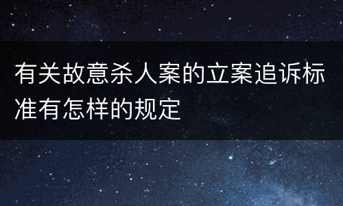 有关故意杀人案的立案追诉标准有怎样的规定