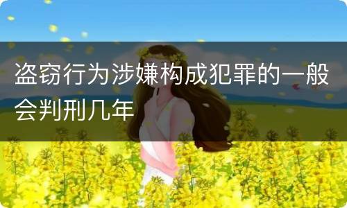 盗窃行为涉嫌构成犯罪的一般会判刑几年