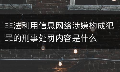 非法利用信息网络涉嫌构成犯罪的刑事处罚内容是什么