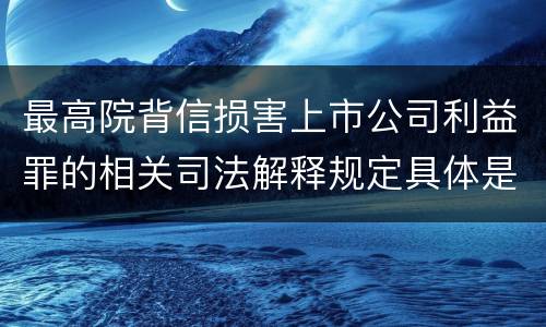最高院背信损害上市公司利益罪的相关司法解释规定具体是什么主要内容